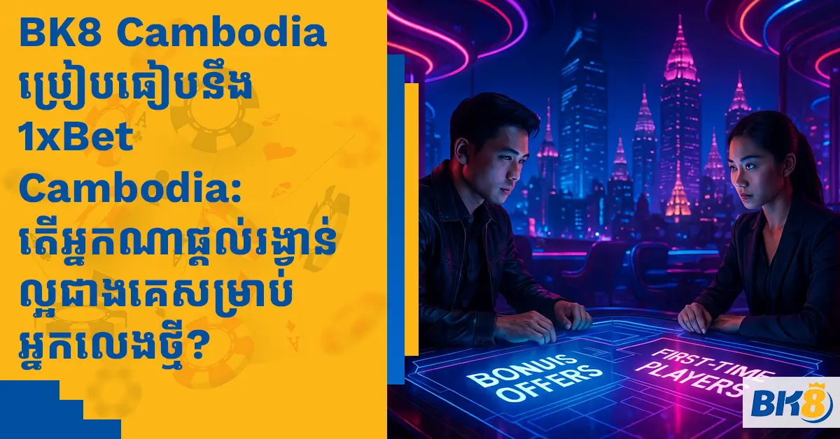 BK8 Cambodia vs. 1xBet Cambodia: Who Has Better Bonuses for First-Time Players